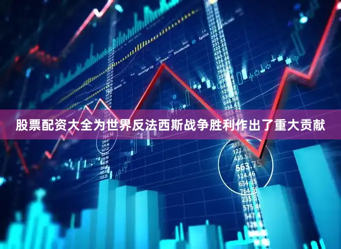 股票配资大全为世界反法西斯战争胜利作出了重大贡献