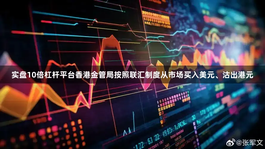 实盘10倍杠杆平台香港金管局按照联汇制度从市场买入美元、沽出港元