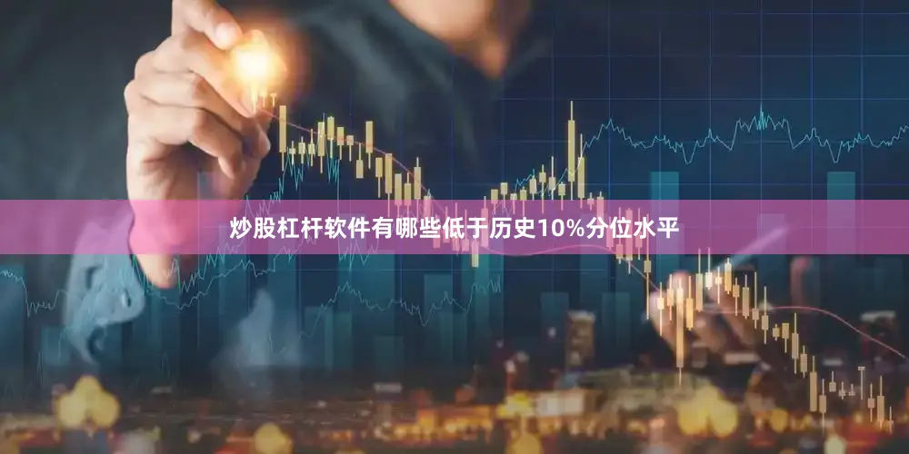 炒股杠杆软件有哪些低于历史10%分位水平