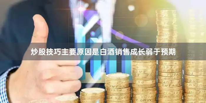 炒股技巧主要原因是白酒销售成长弱于预期
