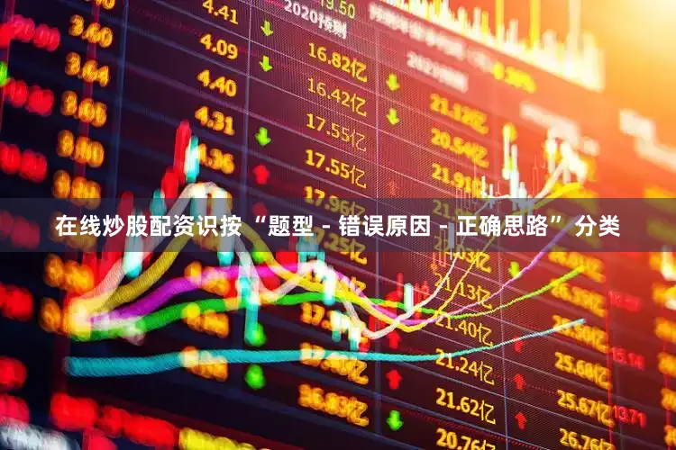 在线炒股配资识按 “题型 - 错误原因 - 正确思路” 分类