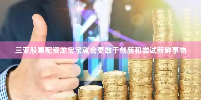 三亚股票配资龙宝宝就会更敢于创新和尝试新鲜事物