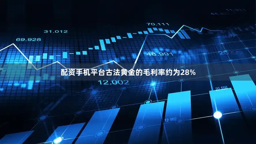 配资手机平台古法黄金的毛利率约为28%