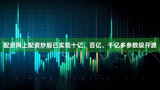 配资网上配资炒股已实现十亿、百亿、千亿多参数级开源