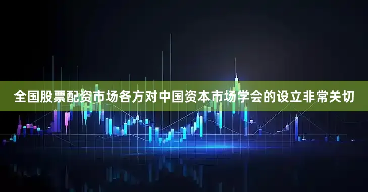 全国股票配资　　市场各方对中国资本市场学会的设立非常关切