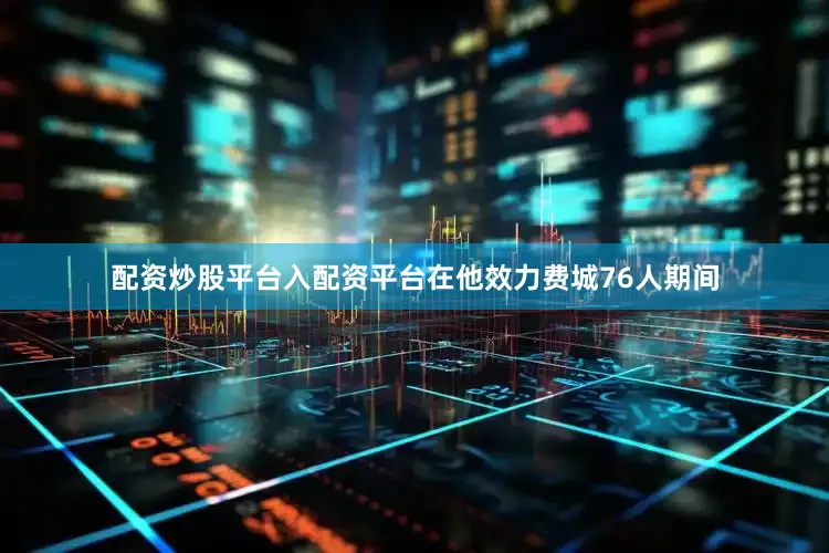 配资炒股平台入配资平台在他效力费城76人期间