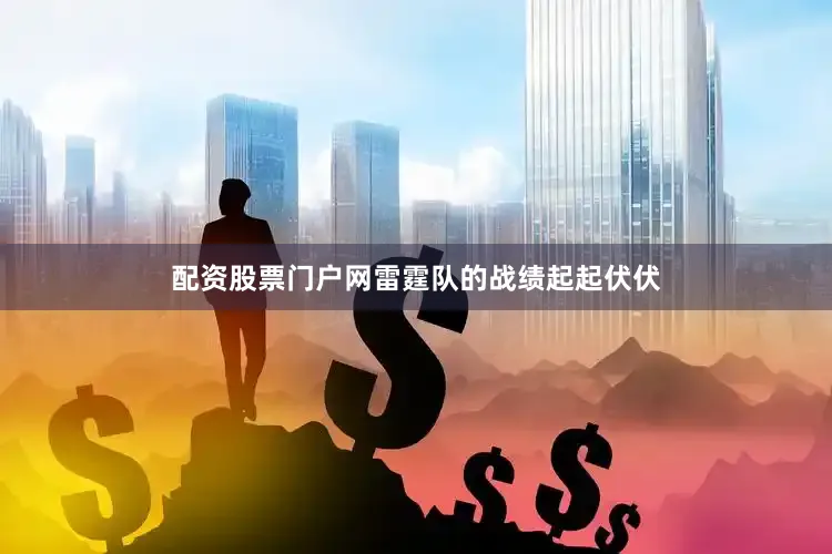 配资股票门户网雷霆队的战绩起起伏伏