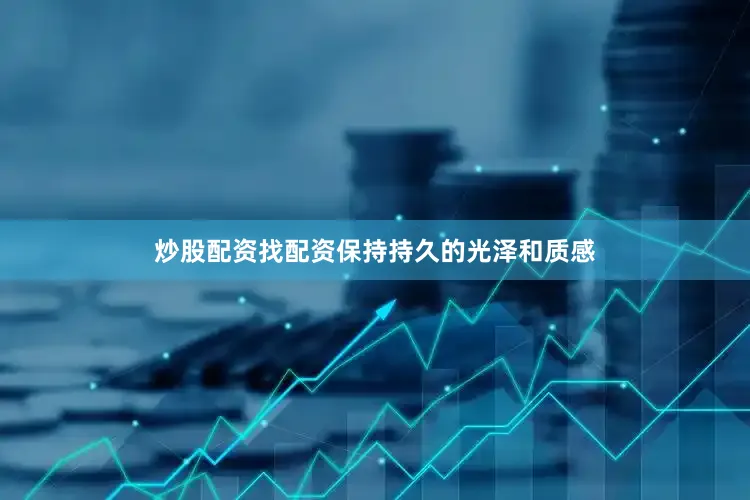 炒股配资找配资保持持久的光泽和质感