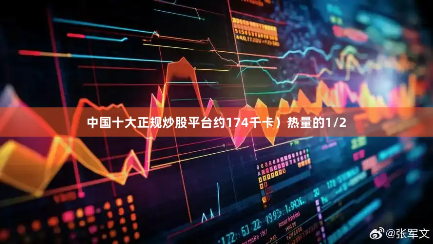 中国十大正规炒股平台约174千卡）热量的1/2