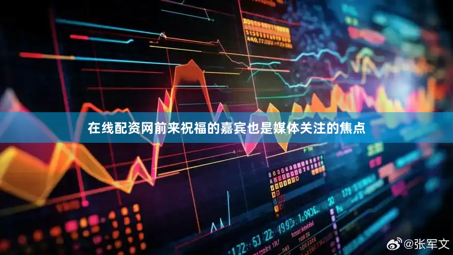 在线配资网前来祝福的嘉宾也是媒体关注的焦点