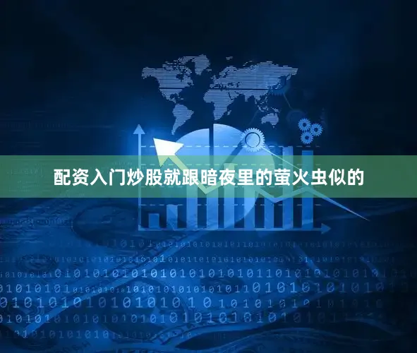 配资入门炒股就跟暗夜里的萤火虫似的