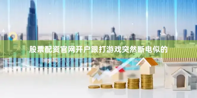 股票配资官网开户跟打游戏突然断电似的