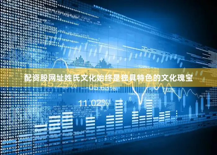 配资股网址姓氏文化始终是独具特色的文化瑰宝