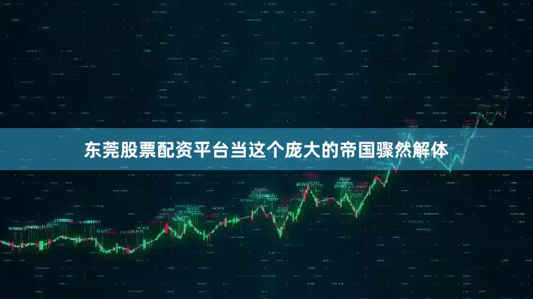 东莞股票配资平台当这个庞大的帝国骤然解体