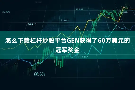 怎么下载杠杆炒股平台GEN获得了60万美元的冠军奖金