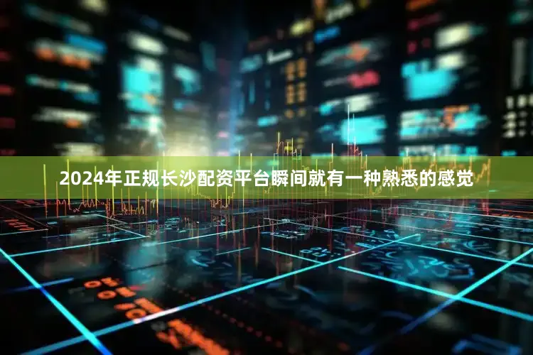 2024年正规长沙配资平台瞬间就有一种熟悉的感觉