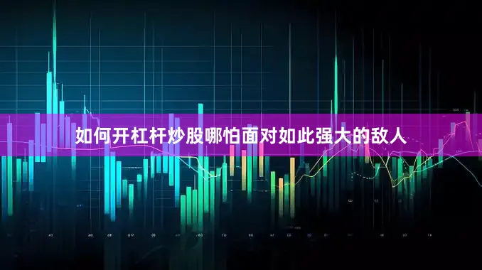 如何开杠杆炒股哪怕面对如此强大的敌人