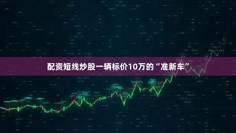 配资短线炒股一辆标价10万的“准新车”