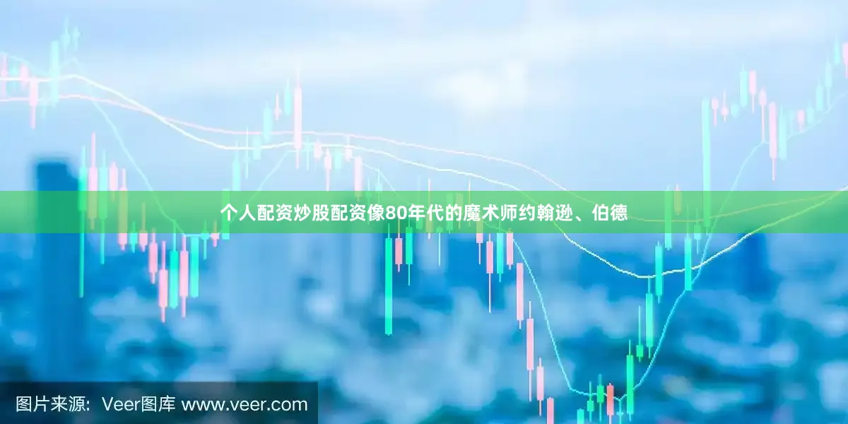 个人配资炒股配资像80年代的魔术师约翰逊、伯德