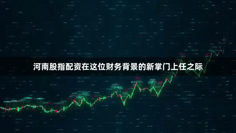 河南股指配资在这位财务背景的新掌门上任之际
