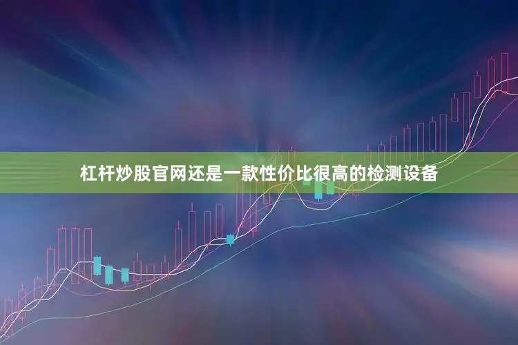 杠杆炒股官网还是一款性价比很高的检测设备