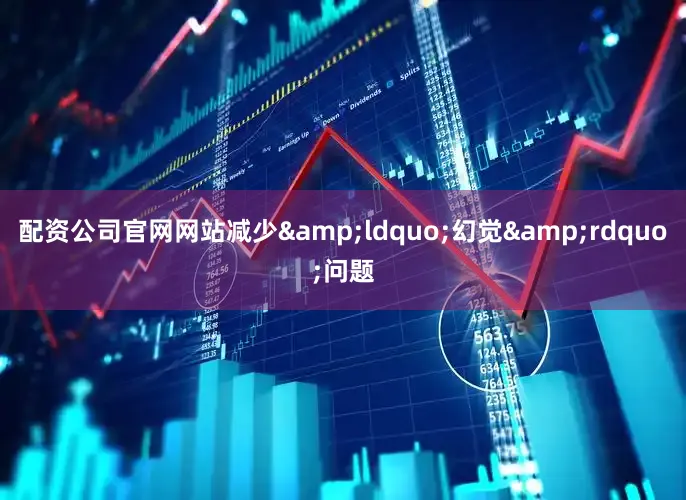 配资公司官网网站减少&ldquo;幻觉&rdquo;问题