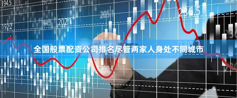 全国股票配资公司排名尽管两家人身处不同城市