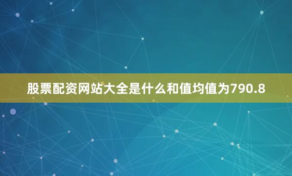 股票配资网站大全是什么和值均值为790.8