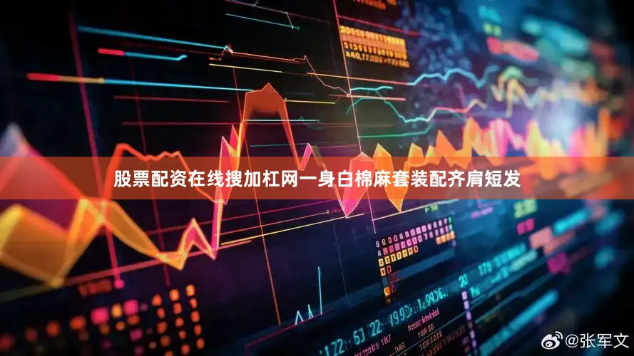 股票配资在线搜加杠网一身白棉麻套装配齐肩短发