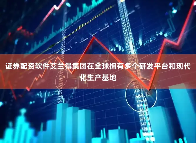 证券配资软件艾兰得集团在全球拥有多个研发平台和现代化生产基地