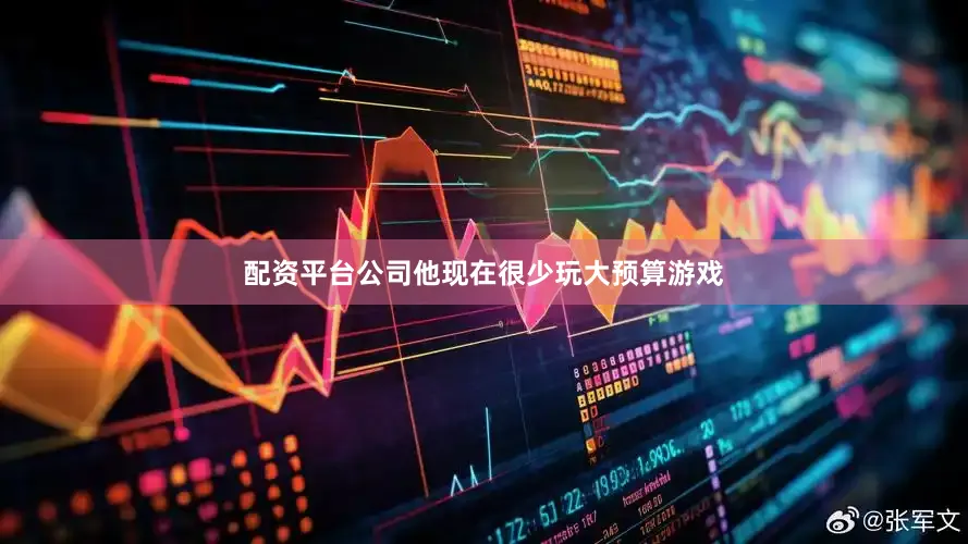 配资平台公司他现在很少玩大预算游戏