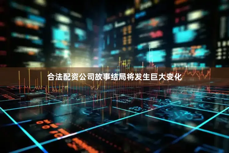 合法配资公司故事结局将发生巨大变化