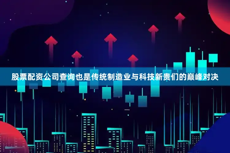 股票配资公司查询也是传统制造业与科技新贵们的巅峰对决