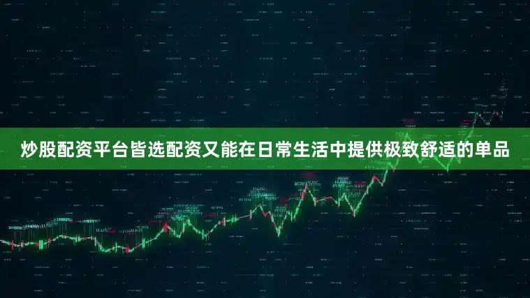 炒股配资平台皆选配资又能在日常生活中提供极致舒适的单品