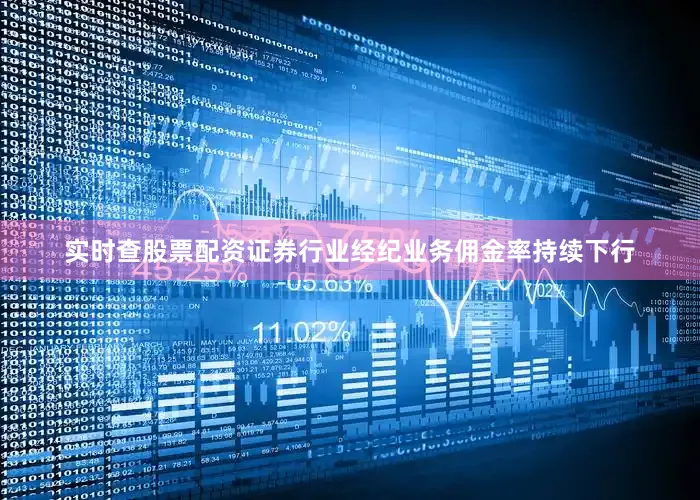 实时查股票配资证券行业经纪业务佣金率持续下行