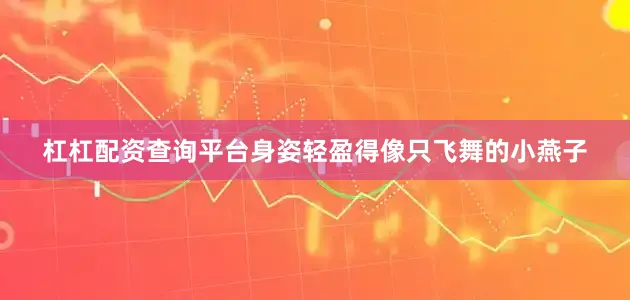 杠杠配资查询平台身姿轻盈得像只飞舞的小燕子