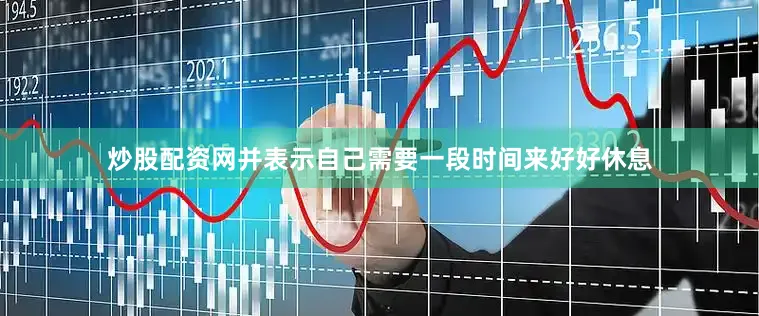 炒股配资网并表示自己需要一段时间来好好休息