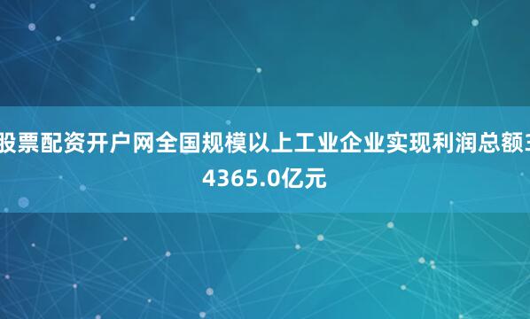 股票配资开户网全国规模以上工业企业实现利润总额34365.0亿元