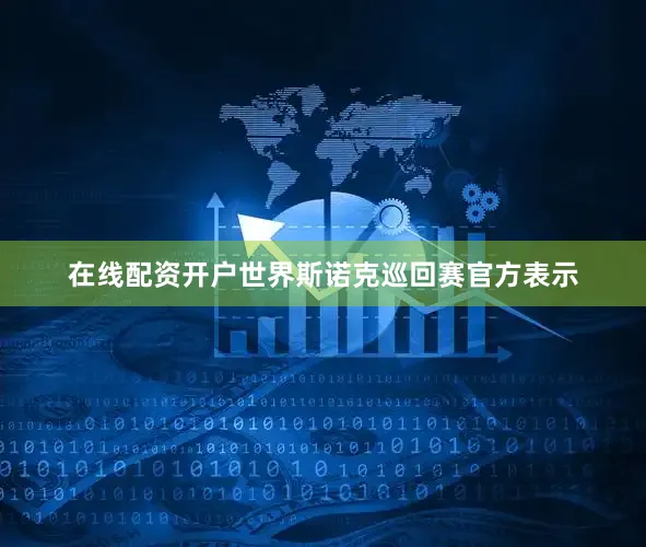 在线配资开户世界斯诺克巡回赛官方表示