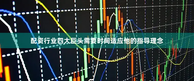 配资行业四大巨头需要时间适应他的指导理念