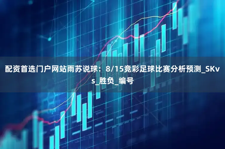 配资首选门户网站雨苏说球：8/15竞彩足球比赛分析预测_SKvs_胜负_编号