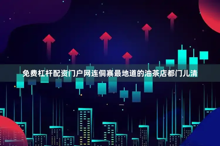 免费杠杆配资门户网连侗寨最地道的油茶店都门儿清