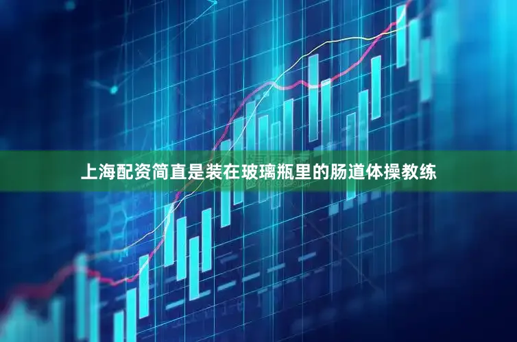 上海配资简直是装在玻璃瓶里的肠道体操教练